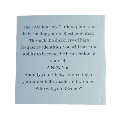 The I AM Journey Cards support you in becoming your highest potential. Through the discovery of high frequency identities, you will have the ability to become the best version of yourself. A NEW You. Amplify your life by connecting to your inner light, magic and wonder. Who will you BEcome?